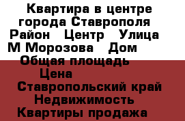 Квартира в центре города Ставрополя › Район ­ Центр › Улица ­ М.Морозова › Дом ­ 106 › Общая площадь ­ 45 › Цена ­ 2 300 000 - Ставропольский край Недвижимость » Квартиры продажа   